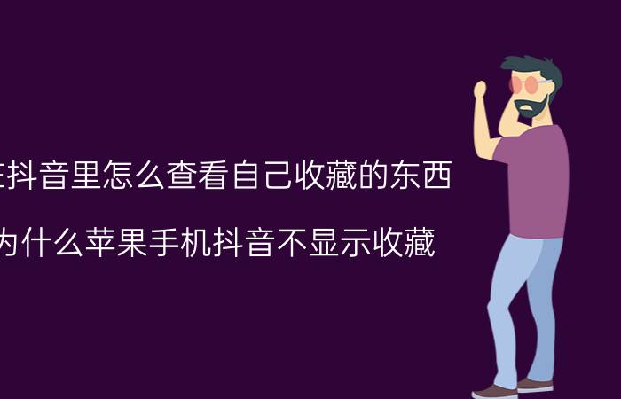 在抖音里怎么查看自己收藏的东西 为什么苹果手机抖音不显示收藏？